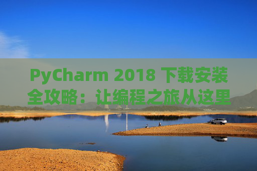 PyCharm 2018 下载安装全攻略：让编程之旅从这里开始